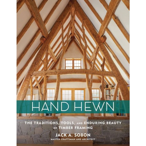 Hand Hewn: The Traditions, Tools, and Enduring Beauty of Timber Framing